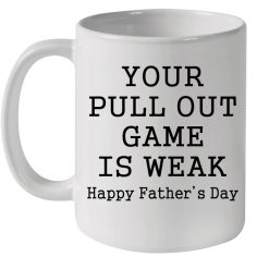 Your Pull Out Game Is Weak Happy Father’s Day Premium Sublime Ceramic Coffee Mug White