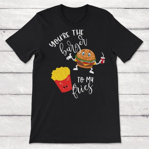 Youre the Burger to My Fries Unisex T-Shirt