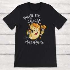 Youre The Cheese to My Macaroni Matching Couple Shirt