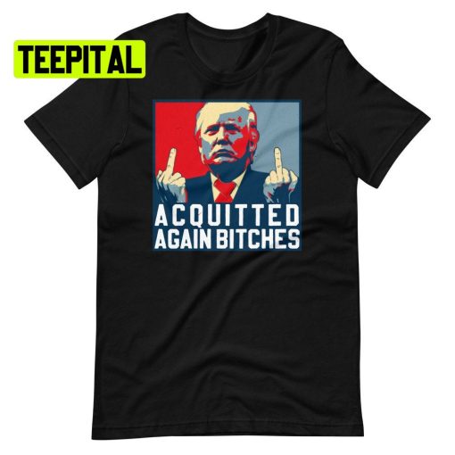 Acquitted Again Bitches Trump Unsiex T-Shirt