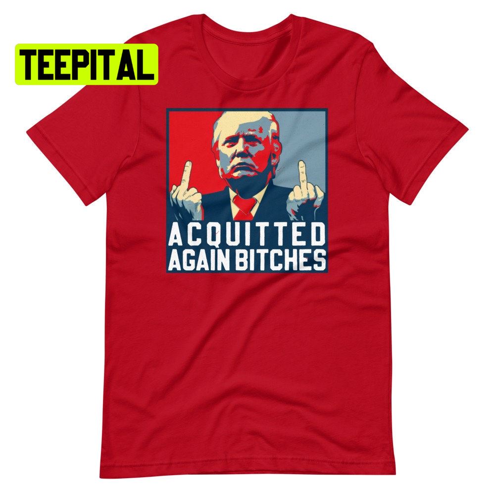 Acquitted Again Bitches Trump Unsiex T-Shirt