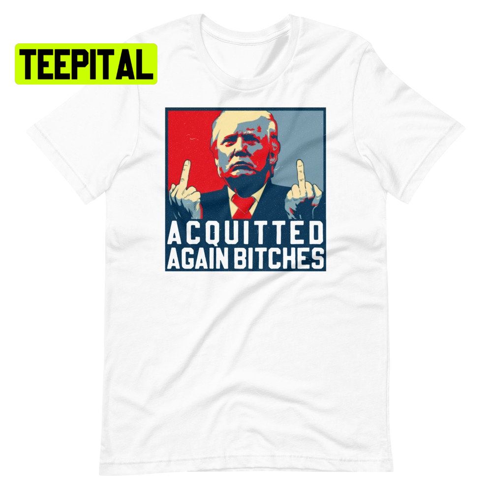 Acquitted Again Bitches Trump Unsiex T-Shirt