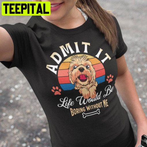 Admit It Life Would Be Boring Without Me Unisex T-Shirt