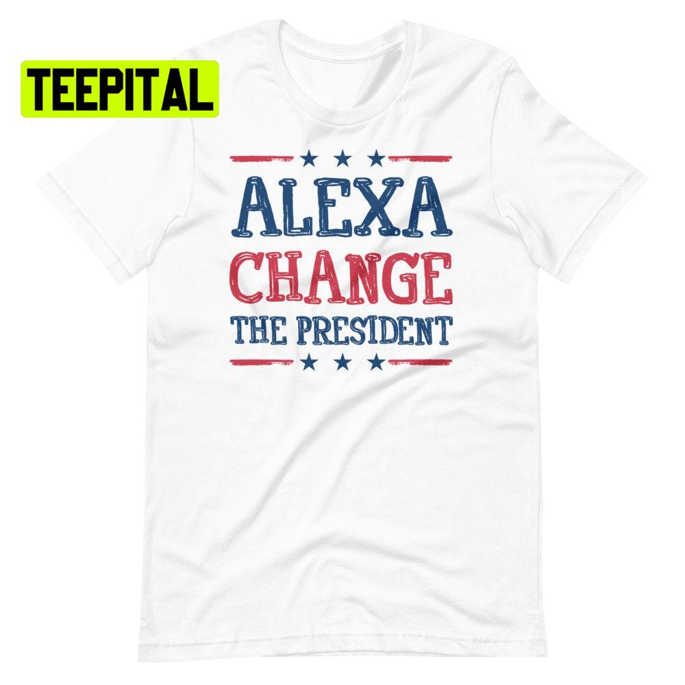Alexa Change The President Unsiex T-Shirt