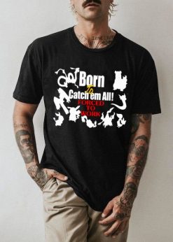 All Animal Born To Catch Them All Forced To Work Unisex T-Shirt