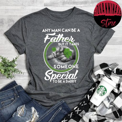 Any Man Can Be Father But It Take Someone Special To Be A Daddy St Patrick’s Day Unisex T-Shirt