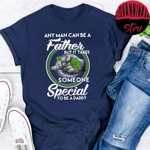 Any Man Can Be Father But It Take Someone Special To Be A Daddy St Patrick’s Day Unisex T-Shirt