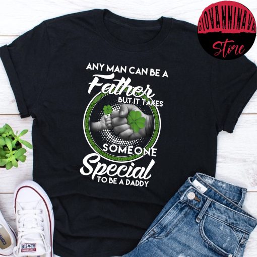 Any Man Can Be Father But It Take Someone Special To Be A Daddy St Patrick’s Day Unisex T-Shirt