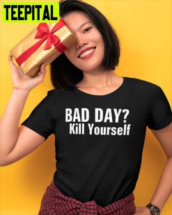 Bad Day Kill Yourself Unisex T-Shirt