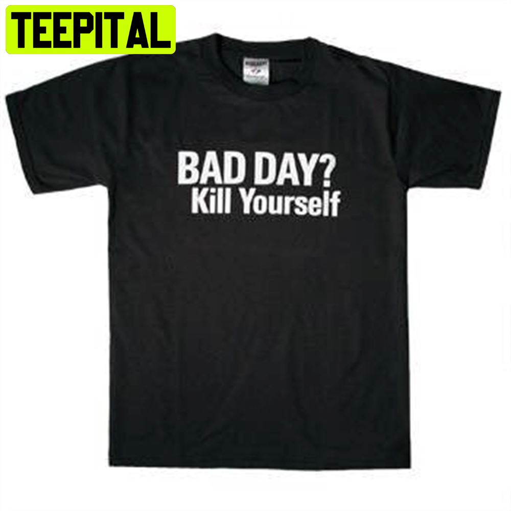 Bad Day Kill Yourself Unisex T-Shirt