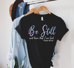 Be Still and Know That I Am God Shirt