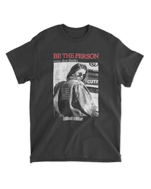 Be The Person Your Dog Thinks Killed Hitler Funny Unisex T-Shirt