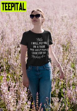 Bitch I Will Put You In A Trunk Stop Playing With Me Unisex T-Shirt