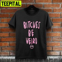 Bitches Is Weird Unisex T-Shirt