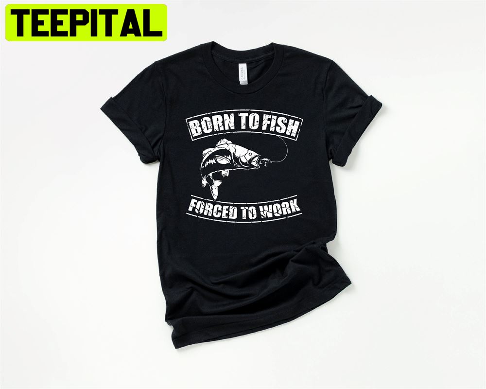 Born To Fish Forced To Work Unisex T-Shirt