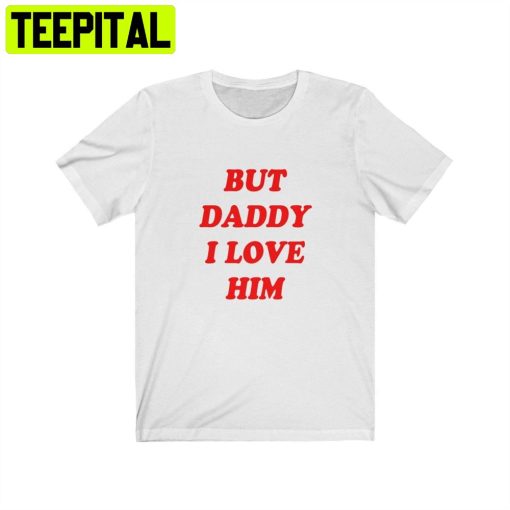 But Daddy I Love Him Unisex T-Shirt