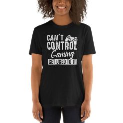 Cant Control Gaming Get Used To It T-Shirt