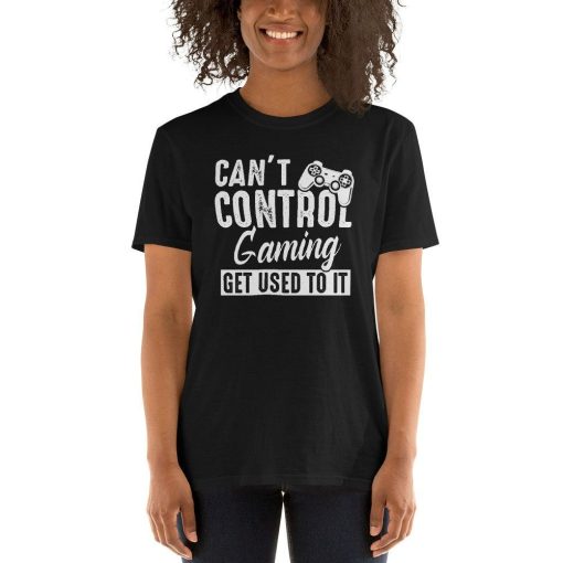 Cant Control Gaming Get Used To It T-Shirt