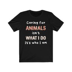 Caring For Animals Isnt What I Do Its Who I Am Unisex T-Shirt