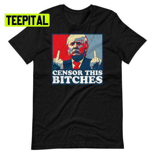 Censor This Bitches Trump Unsiex T-Shirt