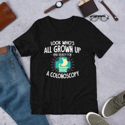 Colonoscopy Look Whos All Grown Up And Ready For A Colonoscopy T-Shirt