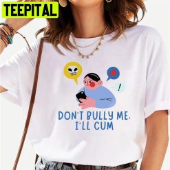 Don’t Bully Me I’ll Cum Unisex T-Shirt