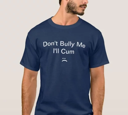 Don’t Bully Me I’ll Cum Unisex T-Shirt