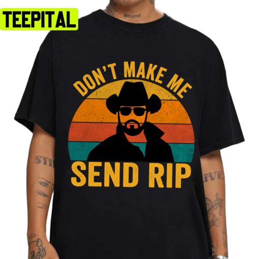 Don’t Make Me Send Rip Vintage Retro Yellowstone Funny Quote Graphic Unisex T-Shirt