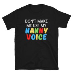 Dont Make Me Use My Nanny Voice T-Shirt