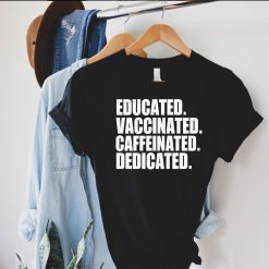 Educated Vaccinated Caffeinated Dedicated Shirt