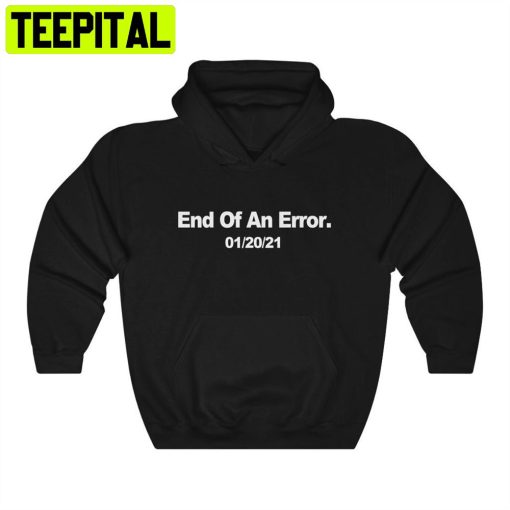 End Of An Error Hoodie Biden Harris Inauguration Day Hooded Unisex T-Shirt