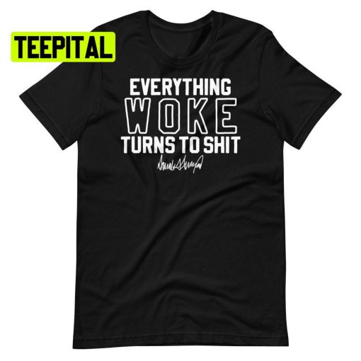 Everything Woke Turns To Donald Trump Unsiex T-Shirt