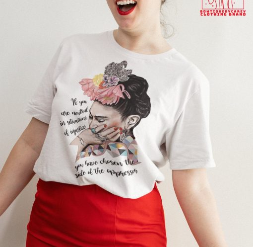 Frida Kahlo If You Are Neutral In Situations Of Injustice Frida Kahlo Feminist Women Rights Unisex T-Shirt