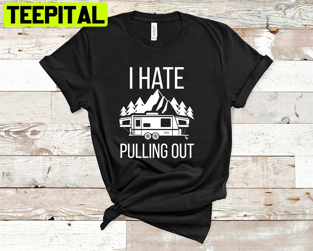 Funny Camping I Hate Pulling Out Unisex T-Shirt