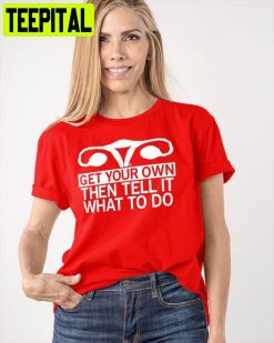 Get Your Own Then Tell It What To Do Roe V Wade Unisex T-Shirt