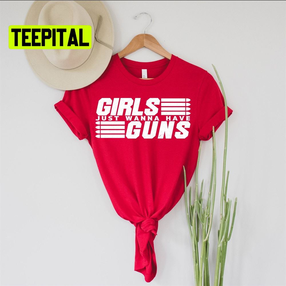 Girls Just Wanna Have Guns Unsiex T-Shirt