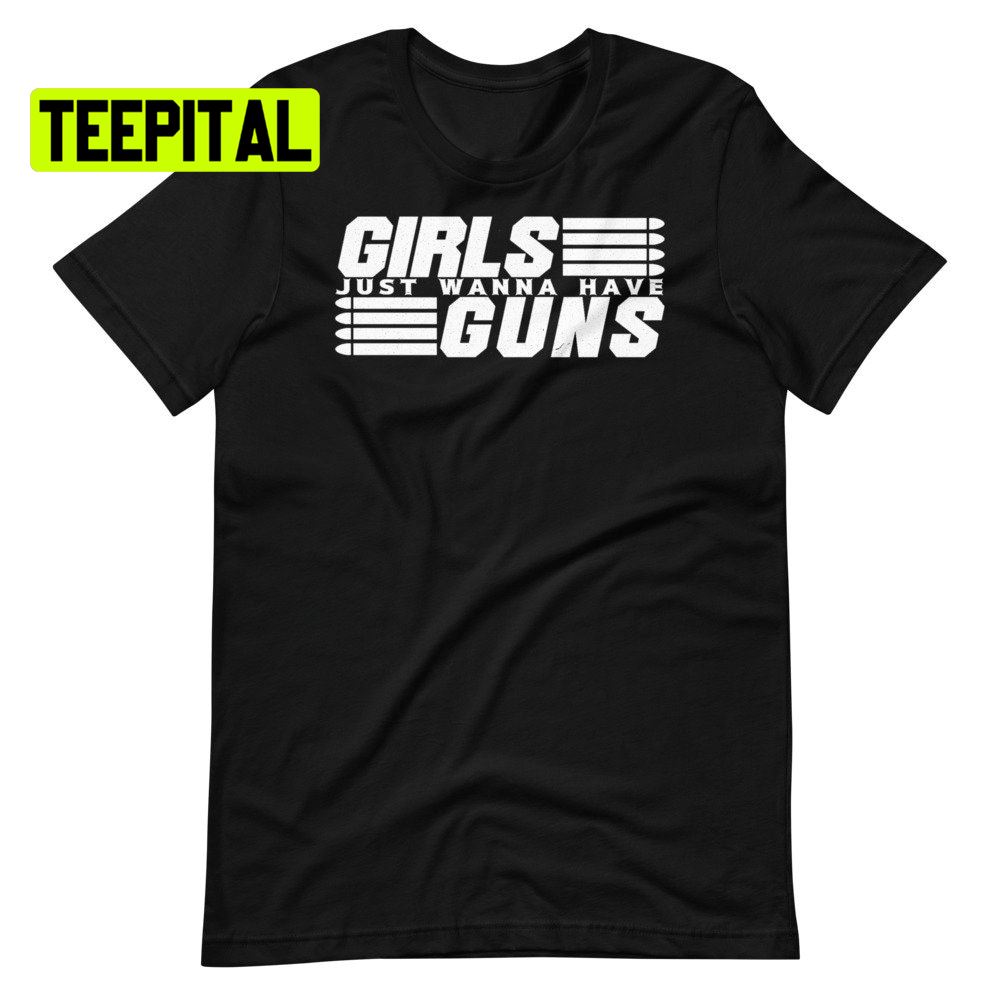 Girls Just Wanna Have Guns Unsiex T-Shirt