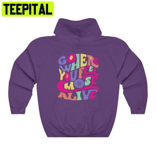 Go Whrer You Fell Most Alive Unisex T-Shirt