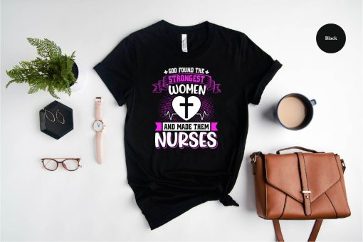 God Found the Strongest Women and Make Them Nurses Shirt