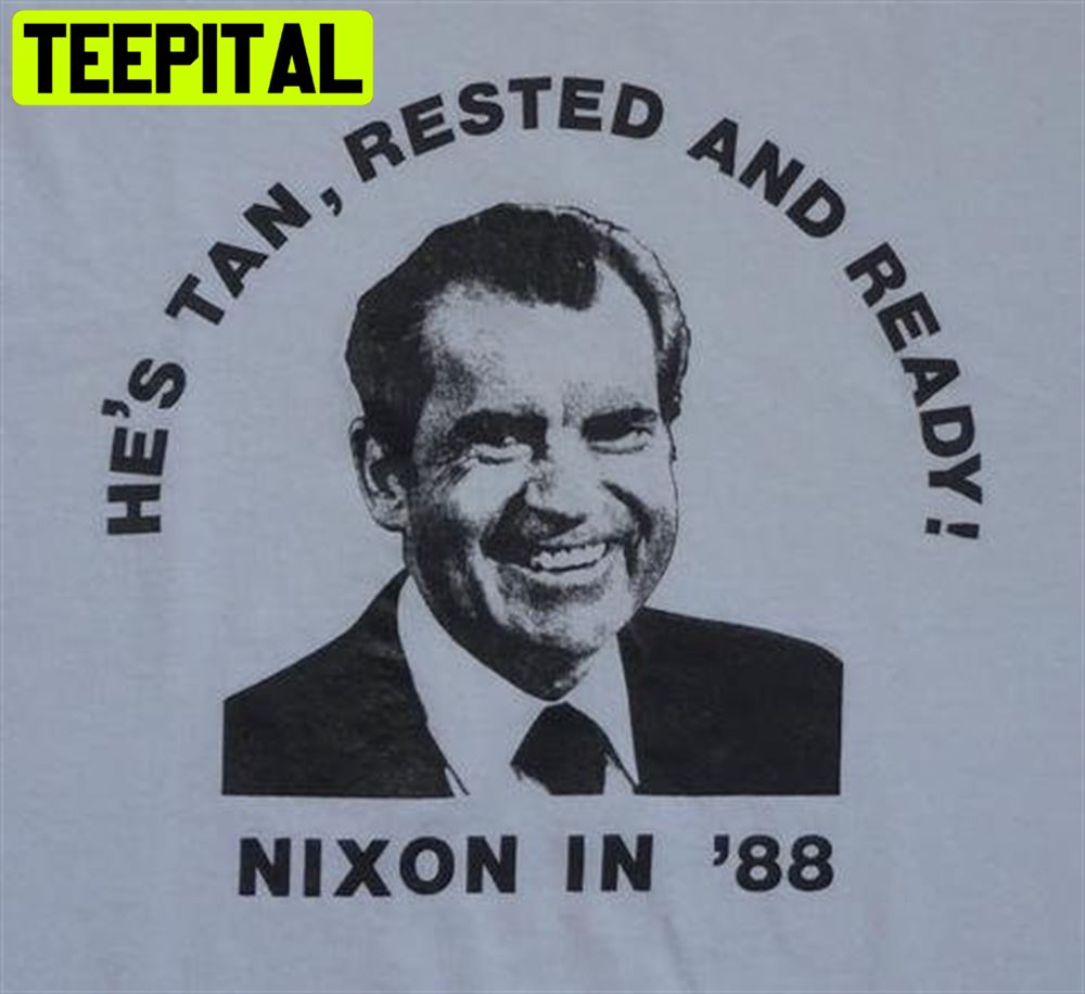He's Tan Rested And Ready Richard Nixon Nixon Unisex T-Shirt