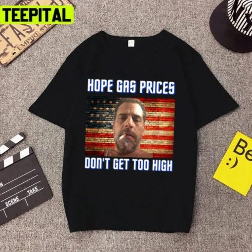 Hope Gas Prices Dont’ Get Too High Meme Hunter Biden Colored Design Unsex T-Shirt