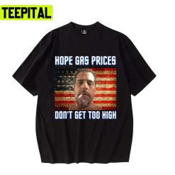 Hope Gas Prices Dont’ Get Too High Meme Hunter Biden Colored Design Unsex T-Shirt