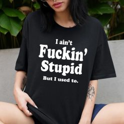 I Ain’t Fuckin’ Stupid Funny Quote Unisex T-Shirt