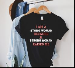 I am a Strong Woman Because a Strong Woman Raised me Shirt