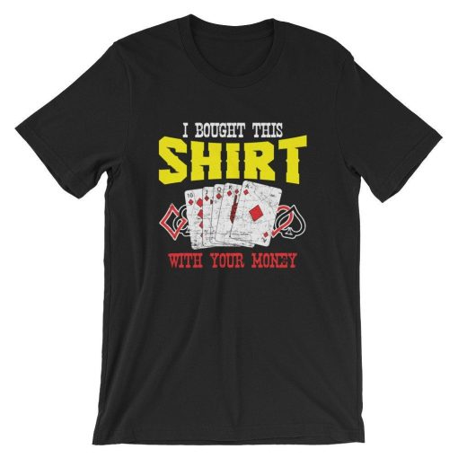 I Bought This Shirt With Your Money Funny Poker T-Shirt