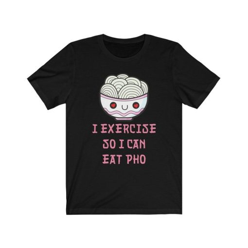 I Exercise So I Can Eat Pho Shirt