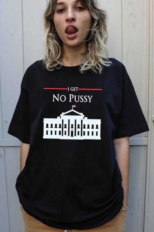 I Get No Pussy Pussy Fucking Jokes Unisex T-Shirt