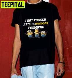 I Got Fucked At The Minions Premiere Unisex T-Shirt