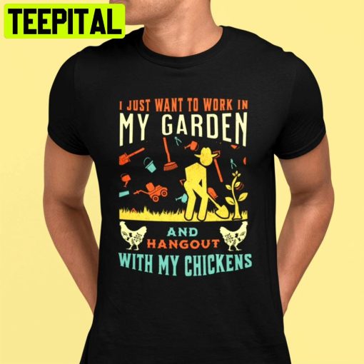 I Just Want To Work In My Garden And Hangout With My Chickens Unisex T-Shirt