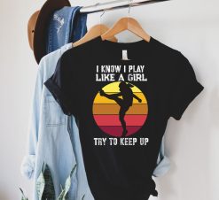 I Know I Play Like A Girl Try To Keep Up Funny Soccer Shirt